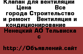 Клапан для вентиляции › Цена ­ 5 000 - Все города Строительство и ремонт » Вентиляция и кондиционирование   . Ненецкий АО,Тельвиска с.